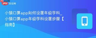 小猿口算app如何设置年级学科_小猿口算app年级学科设置步骤【指南】