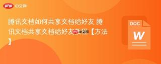 腾讯文档如何共享文档给好友 腾讯文档共享文档给好友教程【方法】