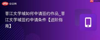 晋江文学城如何申请签约作品_晋江文学城签约申请条件【进阶指南】