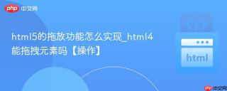 html5的拖放功能怎么实现_html4能拖拽元素吗【操作】