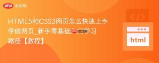 HTML5和CSS3网页怎么快速上手学做网页_新手零基础入门学习路径【教程】