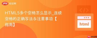 HTML5多个空格怎么显示_连续空格的正确写法与注意事项【指南】