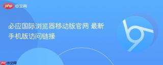 必应国际浏览器移动版官网 最新手机版访问链接