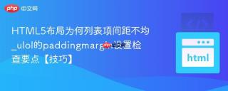 HTML5布局为何列表项间距不均_ulol的paddingmargin设置检查要点【技巧】