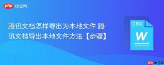 腾讯文档怎样导出为本地文件 腾讯文档导出本地文件方法【步骤】