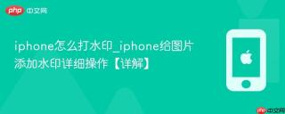 iphone怎么打水印_iphone给图片添加水印详细操作【详解】