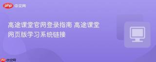 高途课堂官网登录指南 高途课堂网页版学习系统链接
