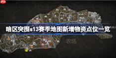 暗区突围s13赛季地图新增物资点位有哪些-暗区突围s13赛季地图新增物资点位一览