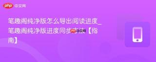 笔趣阁纯净版怎么导出阅读进度_笔趣阁纯净版进度同步方法【指南】