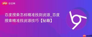 百度搜索怎样精准找到资源_百度搜索精准找资源技巧【秘籍】