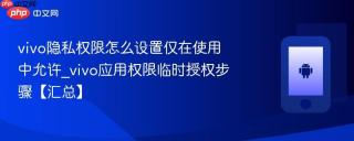 vivo隐私权限怎么设置仅在使用中允许_vivo应用权限临时授权步骤【汇总】