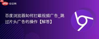 百度浏览器如何拦截视频广告_跳过片头广告的操作【解答】