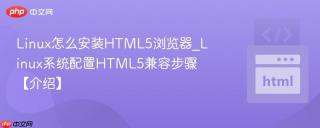 Linux怎么安装HTML5浏览器_Linux系统配置HTML5兼容步骤【介绍】