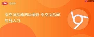 夸克浏览器网址最新 夸克浏览器在线入口