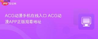 ACG动漫手机在线入口 ACG动漫APP正版观看地址