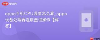oppo手机CPU温度怎么看_oppo设备处理器温度查询操作【解答】