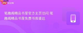 笔趣阁精品书屋官方主页访问 笔趣阁精品书屋免费书库直达