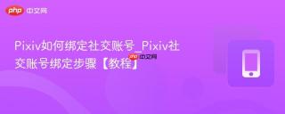 Pixiv如何绑定社交账号_Pixiv社交账号绑定步骤【教程】