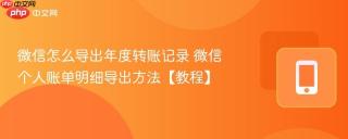 微信怎么导出年度转账记录 微信个人账单明细导出方法【教程】