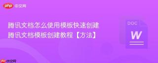 腾讯文档怎么使用模板快速创建 腾讯文档模板创建教程【方法】