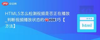 HTML5怎么检测视频是否正在播放_判断视频播放状态的代码技巧【方法】