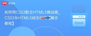 如何用CSS3配合HTML5做动画_CSS3与HTML5结合技巧【融合教程】