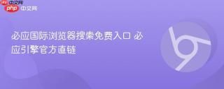 必应国际浏览器搜索免费入口 必应引擎官方直链