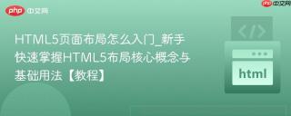 HTML5页面布局怎么入门_新手快速掌握HTML5布局核心概念与基础用法【教程】