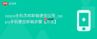 oppo手机怎样卸载便签应用_oppo手机便签卸载步骤【方法】