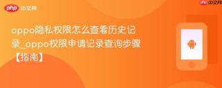 oppo隐私权限怎么查看历史记录_oppo权限申请记录查询步骤【指南】