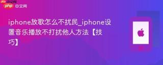 iphone放歌怎么不扰民_iphone设置音乐播放不打扰他人方法【技巧】