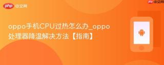oppo手机CPU过热怎么办_oppo处理器降温解决方法【指南】