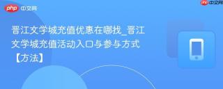 晋江文学城充值优惠在哪找_晋江文学城充值活动入口与参与方式【方法】