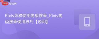 Pixiv怎样使用高级搜索_Pixiv高级搜索使用技巧【说明】