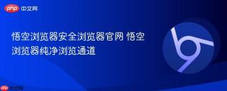 悟空浏览器安全浏览器官网 悟空浏览器纯净浏览通道