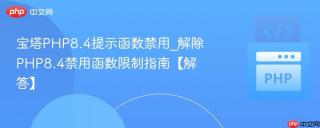 宝塔PHP8.4提示函数禁用_解除PHP8.4禁用函数限制指南【解答】