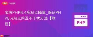 宝塔php8.4多站点隔离_保证php8.4站点间互不干扰方法【教程】