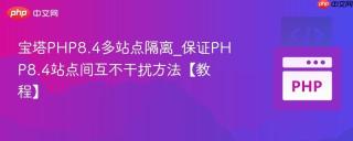 宝塔PHP8.4多站点隔离_保证PHP8.4站点间互不干扰方法【教程】