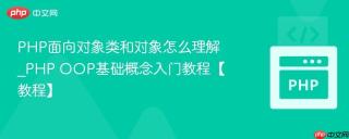PHP面向对象类和对象怎么理解_PHP OOP基础概念入门教程【教程】