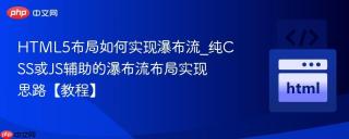 HTML5布局如何实现瀑布流_纯CSS或JS辅助的瀑布流布局实现思路【教程】