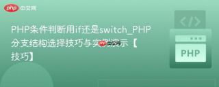 PHP条件判断用if还是switch_PHP分支结构选择技巧与实例演示【技巧】