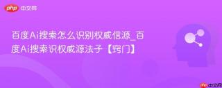 百度Ai搜索怎么识别权威信源_百度Ai搜索识权威源法子【窍门】