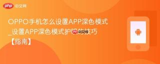 OPPO手机怎么设置APP深色模式_设置APP深色模式护眼的技巧【指南】
