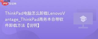 ThinkPad电脑怎么卸载LenovoVantage_ThinkPad商务本自带软件卸载方法【说明】