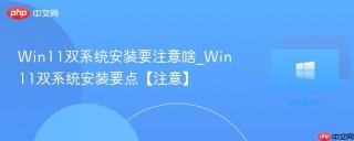 Win11双系统安装要注意啥_Win11双系统安装要点【注意】