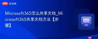microsoft365怎么共享文档_microsoft365共享文档方法【步骤】