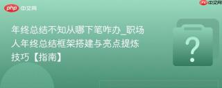年终总结不知从哪下笔咋办_职场人年终总结框架搭建与亮点提炼技巧【指南】