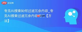夸克AI搜索如何过滤冗余内容_夸克AI搜索过滤冗余内容窍门【方法】