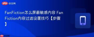 FanFiction怎么屏蔽敏感内容 FanFiction内容过滤设置技巧【步骤】