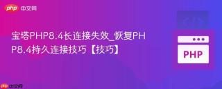 宝塔PHP8.4长连接失效_恢复PHP8.4持久连接技巧【技巧】